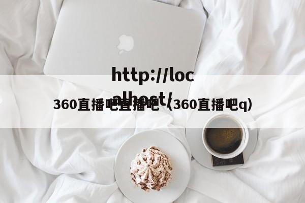 360直播吧直播吧(360直播吧q)